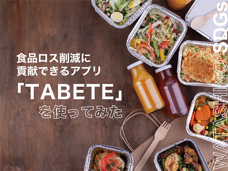 【WATASHINO SDGs】 食品ロス削減に貢献できるアプリ「TABETE」を使ってみた